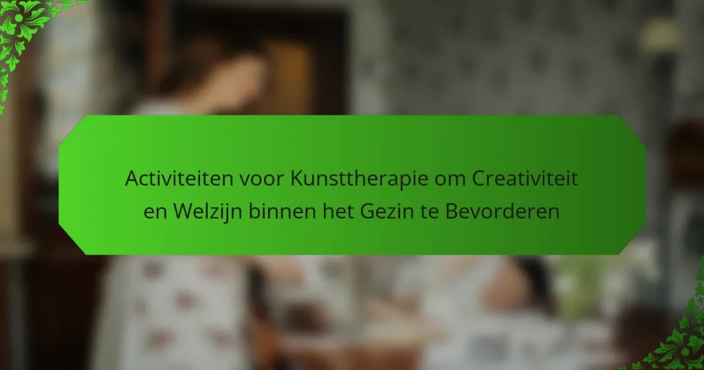 Activiteiten voor Kunsttherapie om Creativiteit en Welzijn binnen het Gezin te Bevorderen
