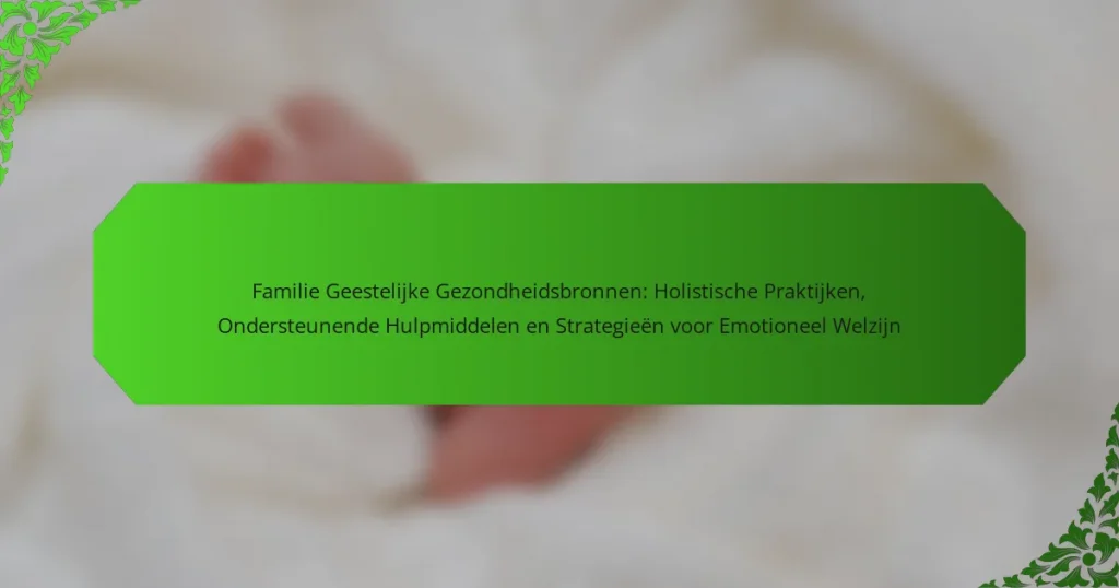 Familie Geestelijke Gezondheidsbronnen: Holistische Praktijken, Ondersteunende Hulpmiddelen en Strategieën voor Emotioneel Welzijn