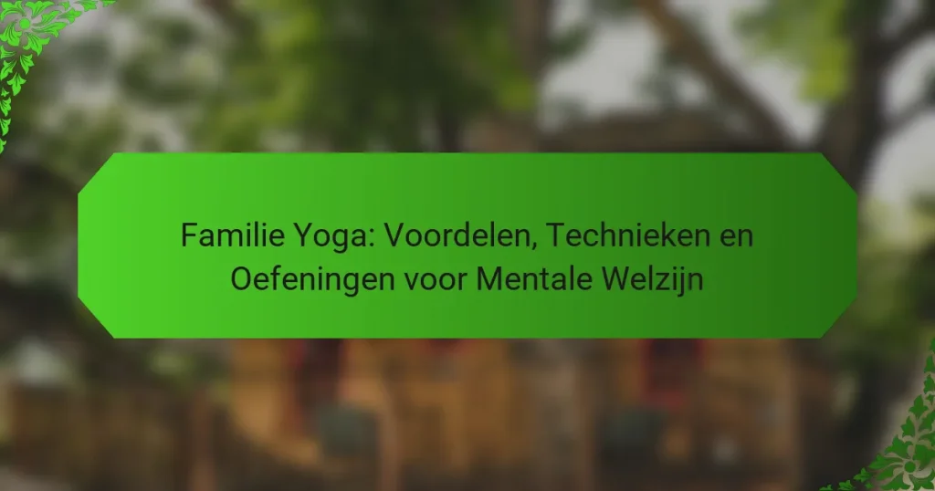 Familie Yoga: Voordelen, Technieken en Oefeningen voor Mentale Welzijn