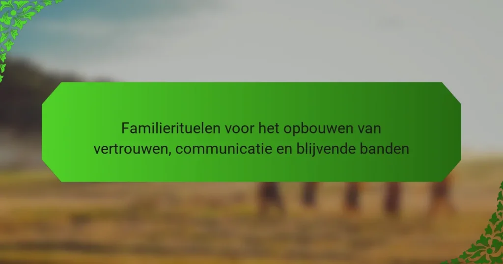 Familierituelen voor het opbouwen van vertrouwen, communicatie en blijvende banden