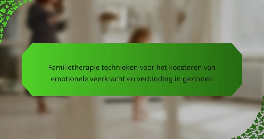 Familietherapie technieken voor het koesteren van emotionele veerkracht en verbinding in gezinnen