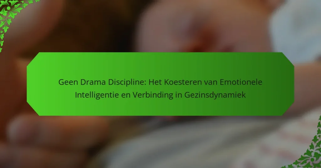 Geen Drama Discipline: Het Koesteren van Emotionele Intelligentie en Verbinding in Gezinsdynamiek