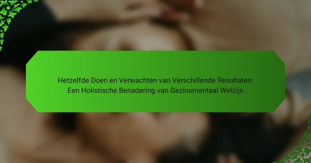 Hetzelfde Doen en Verwachten van Verschillende Resultaten: Een Holistische Benadering van Gezinsmentaal Welzijn
