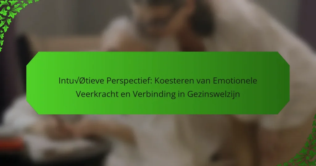 Intuïtieve Perspectief: Koesteren van Emotionele Veerkracht en Verbinding in Gezinswelzijn