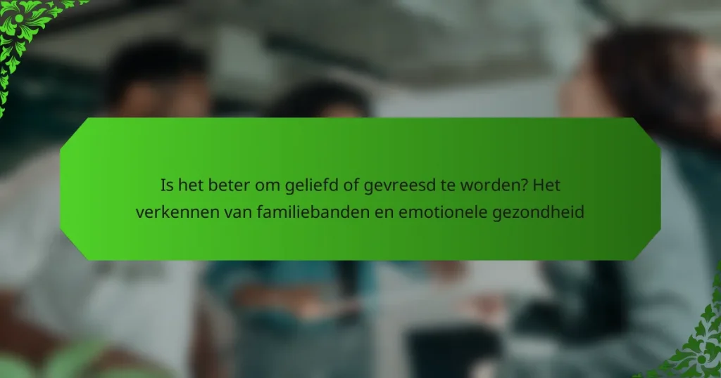 Is het beter om geliefd of gevreesd te worden? Het verkennen van familiebanden en emotionele gezondheid