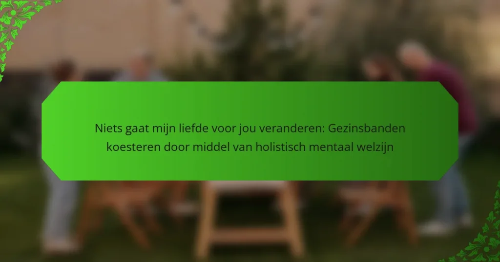 Niets gaat mijn liefde voor jou veranderen: Gezinsbanden koesteren door middel van holistisch mentaal welzijn