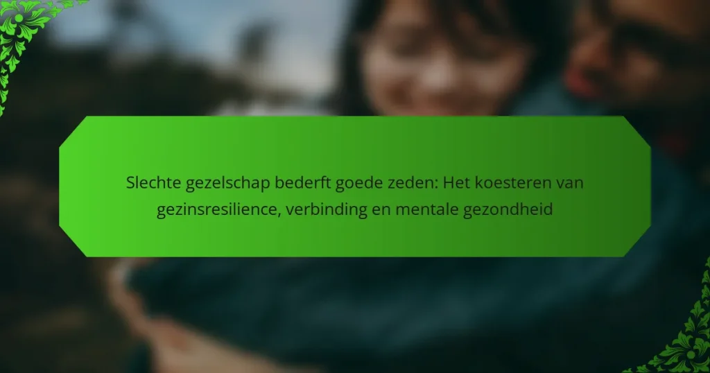 Slechte gezelschap bederft goede zeden: Het koesteren van gezinsresilience, verbinding en mentale gezondheid