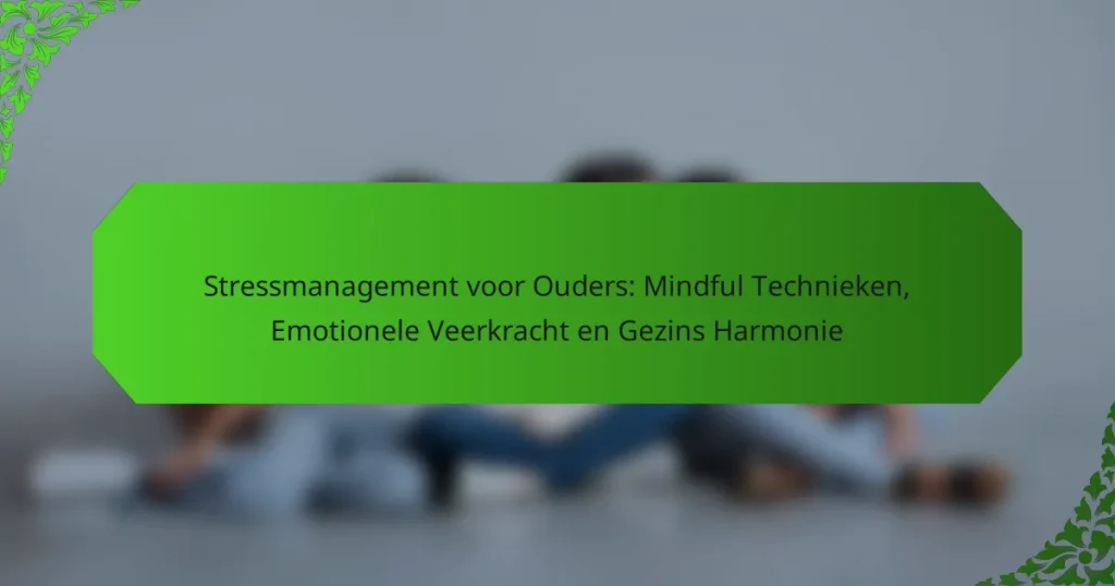 Stressmanagement voor Ouders: Mindful Technieken, Emotionele Veerkracht en Gezins Harmonie