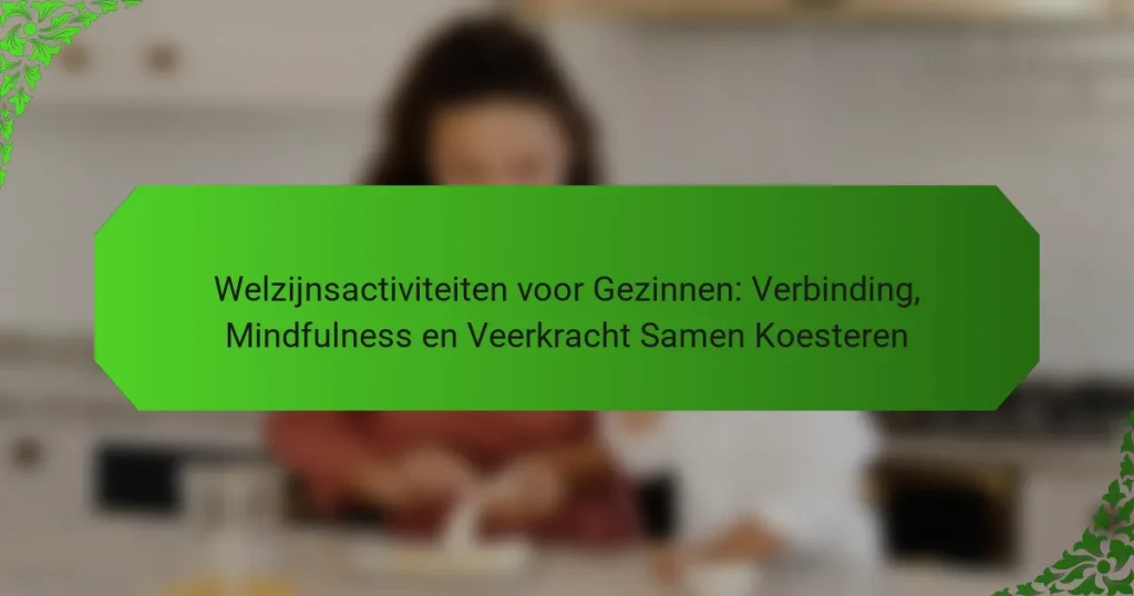 Welzijnsactiviteiten voor Gezinnen: Verbinding, Mindfulness en Veerkracht Samen Koesteren