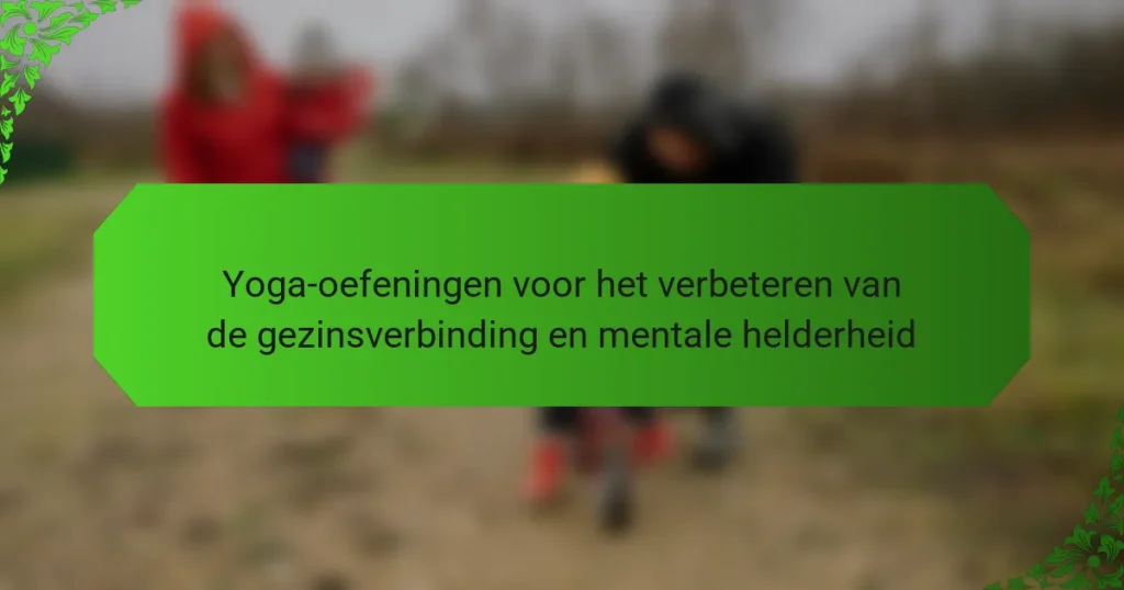 Yoga-oefeningen voor het verbeteren van de gezinsverbinding en mentale helderheid