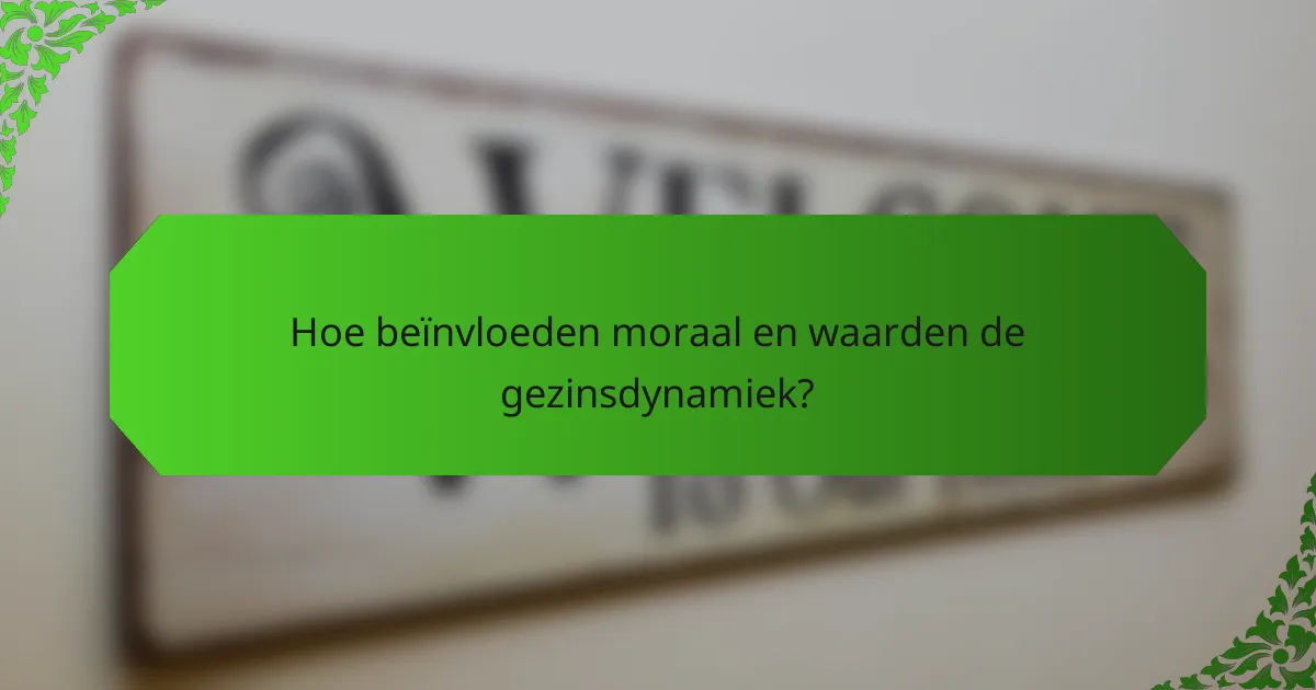 Hoe beïnvloeden moraal en waarden de gezinsdynamiek?