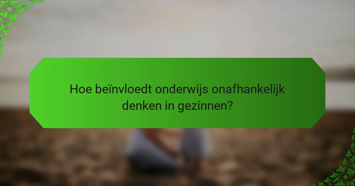 Hoe beïnvloedt onderwijs onafhankelijk denken in gezinnen?
