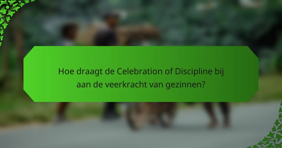 Hoe draagt de Celebration of Discipline bij aan de veerkracht van gezinnen?