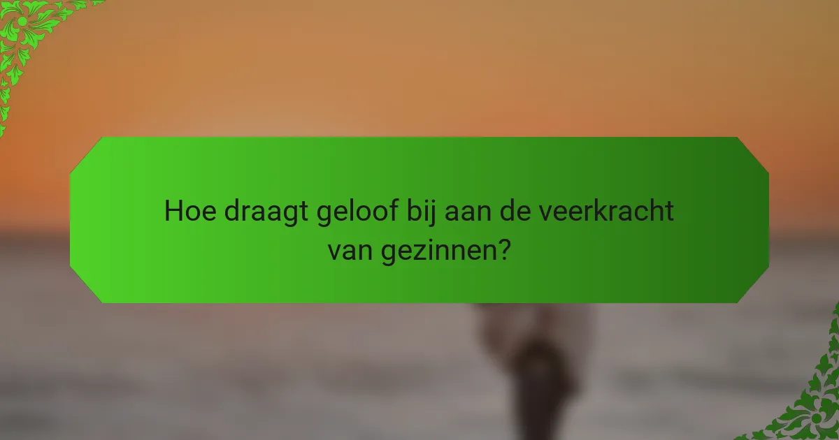 Hoe draagt geloof bij aan de veerkracht van gezinnen?