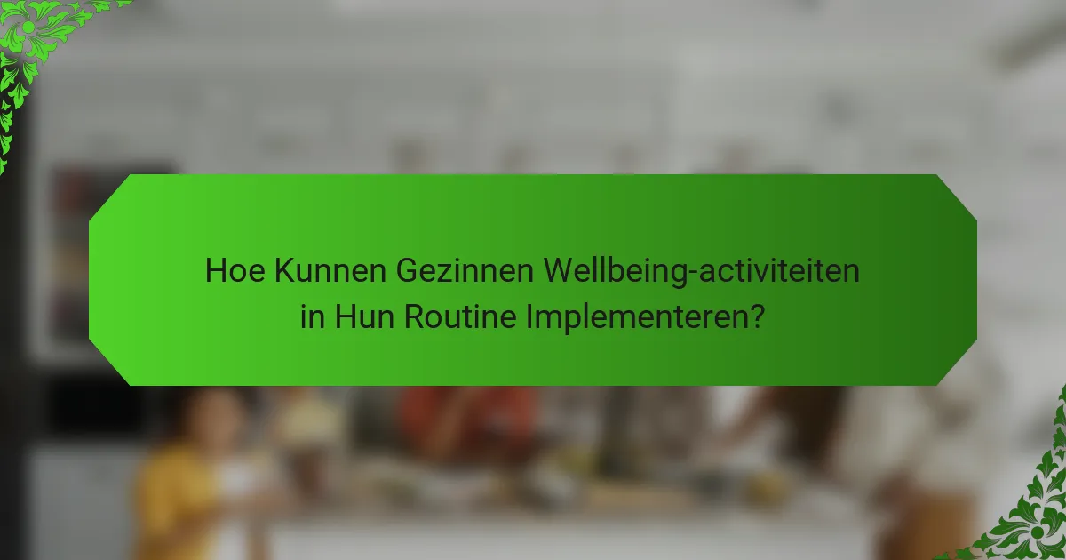 Hoe Kunnen Gezinnen Wellbeing-activiteiten in Hun Routine Implementeren?