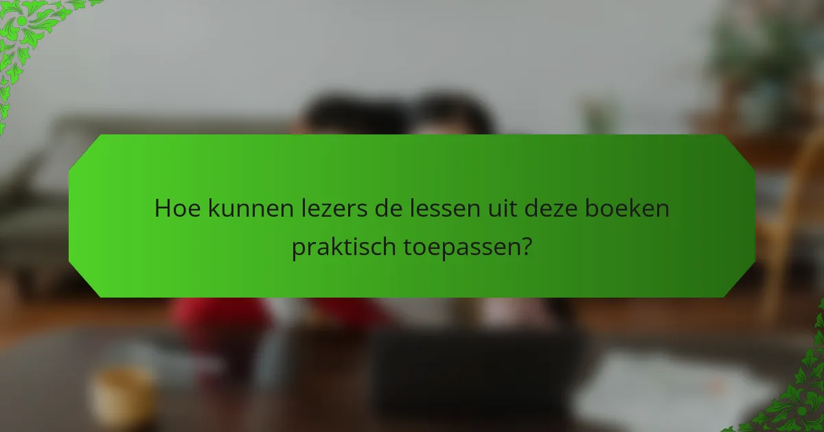Hoe kunnen lezers de lessen uit deze boeken praktisch toepassen?