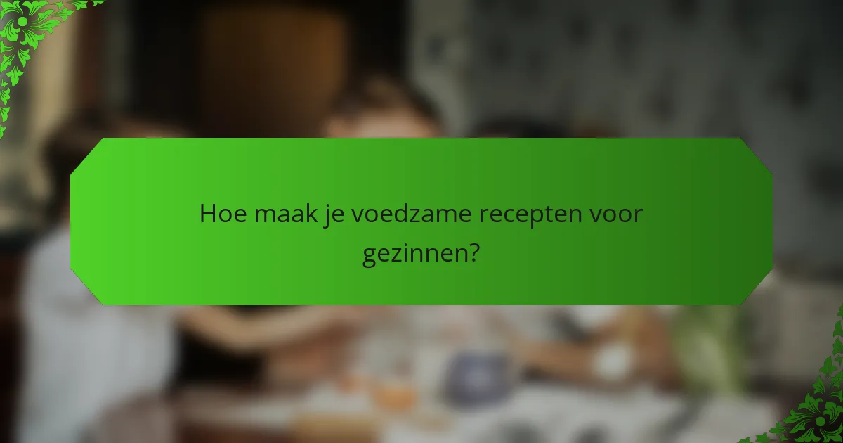 Hoe maak je voedzame recepten voor gezinnen?
