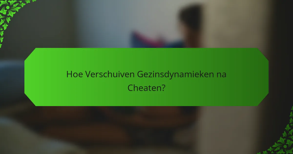 Hoe Verschuiven Gezinsdynamieken na Cheaten?
