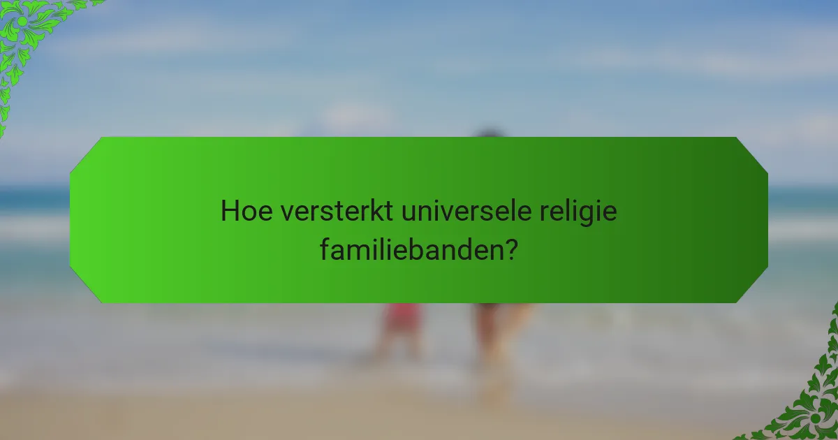 Hoe versterkt universele religie familiebanden?