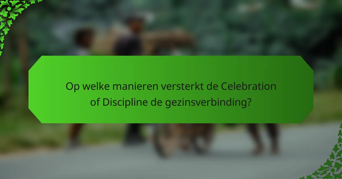 Op welke manieren versterkt de Celebration of Discipline de gezinsverbinding?
