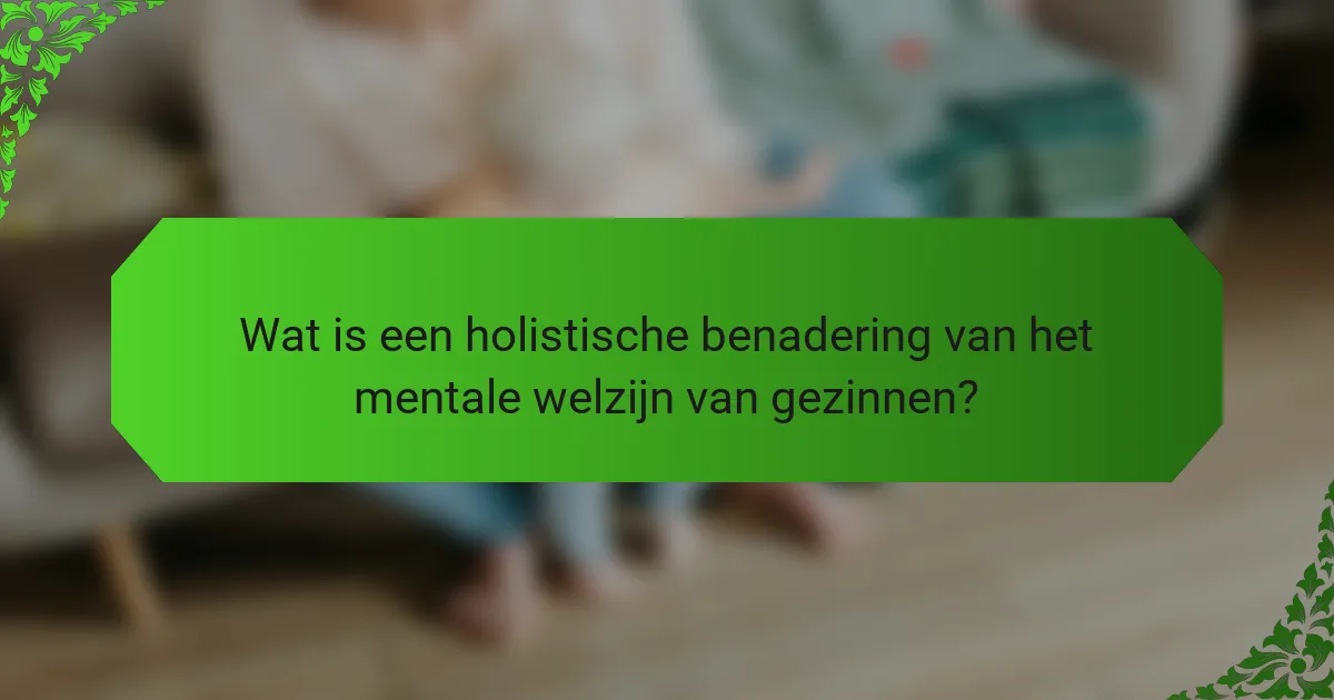 Wat is een holistische benadering van het mentale welzijn van gezinnen?