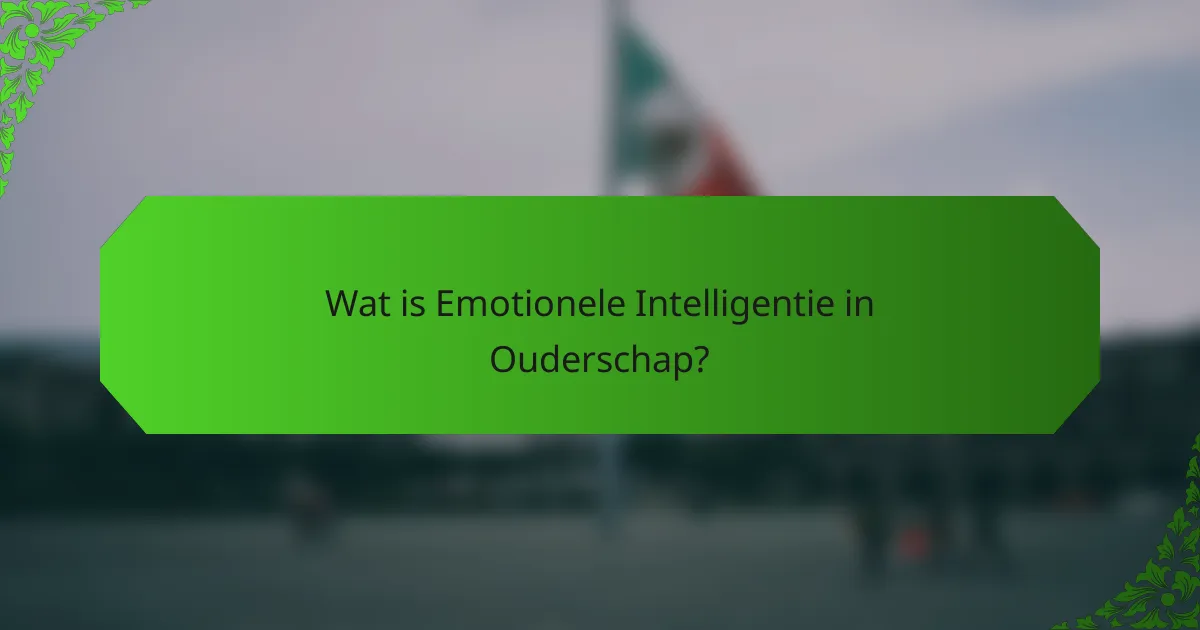 Wat is Emotionele Intelligentie in Ouderschap?