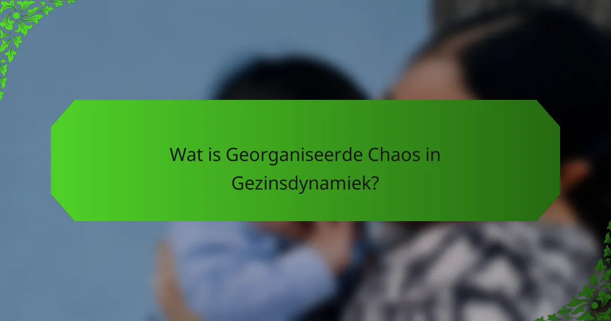 Wat is Georganiseerde Chaos in Gezinsdynamiek?