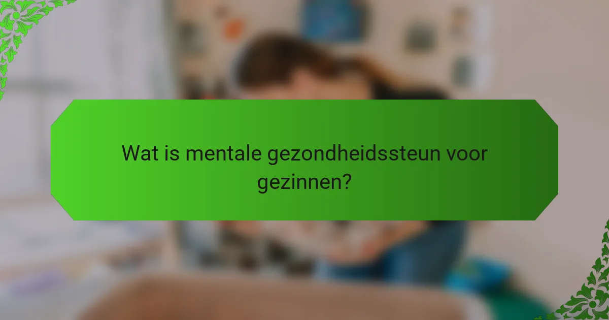 Wat is mentale gezondheidssteun voor gezinnen?