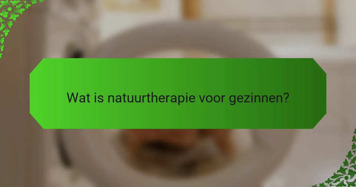Wat is natuurtherapie voor gezinnen?