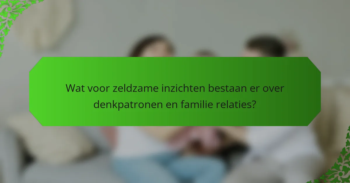 Wat voor zeldzame inzichten bestaan er over denkpatronen en familie relaties?