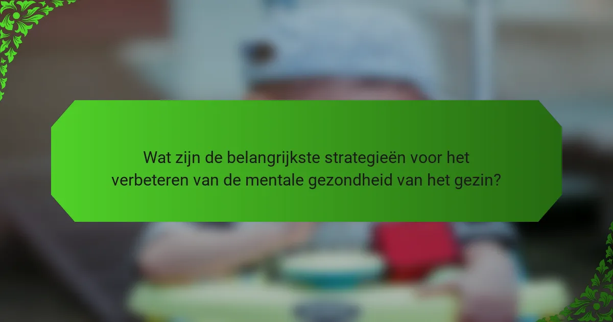 Wat zijn de belangrijkste strategieën voor het verbeteren van de mentale gezondheid van het gezin?