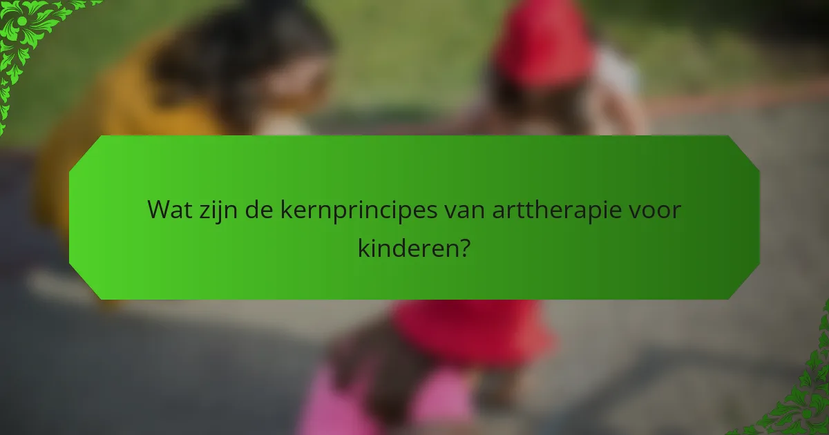 Wat zijn de kernprincipes van arttherapie voor kinderen?