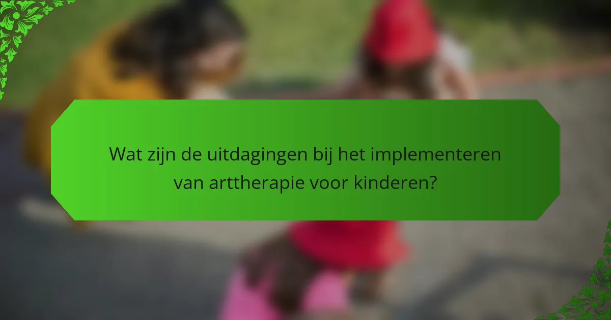 Wat zijn de uitdagingen bij het implementeren van arttherapie voor kinderen?
