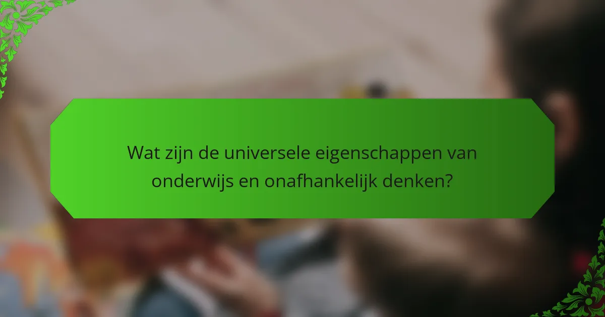 Wat zijn de universele eigenschappen van onderwijs en onafhankelijk denken?