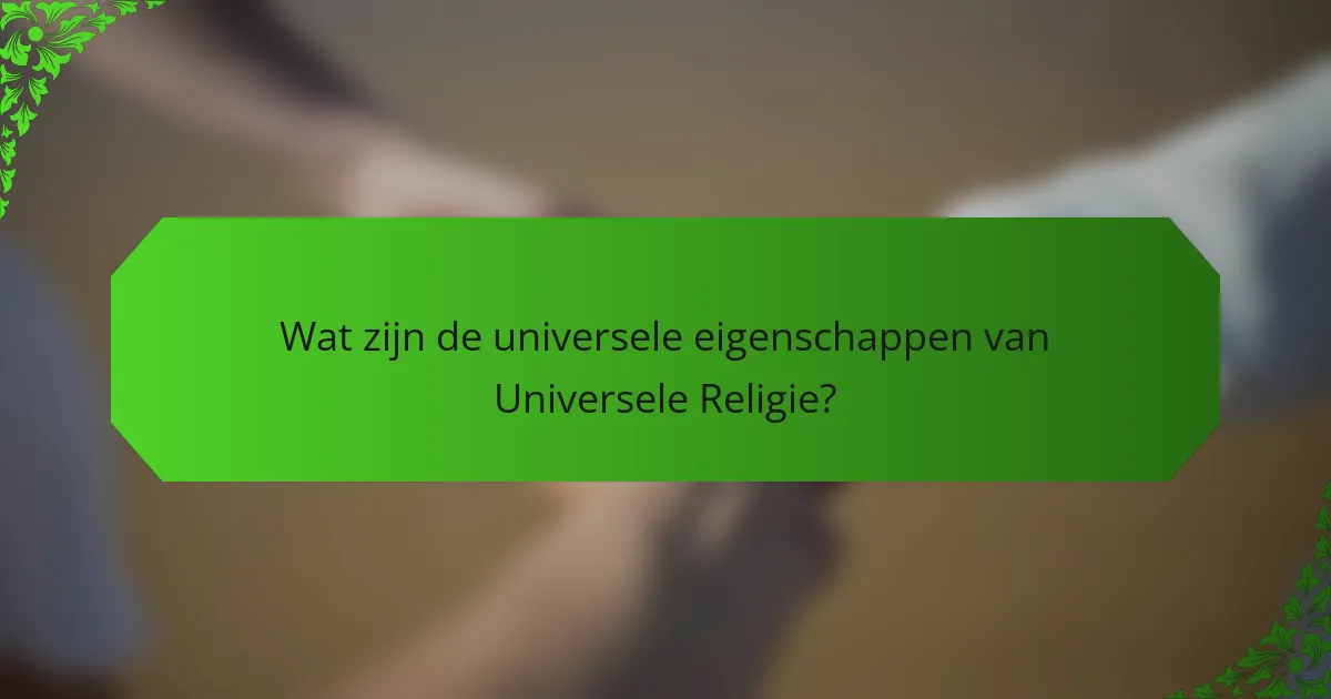 Wat zijn de universele eigenschappen van Universele Religie?