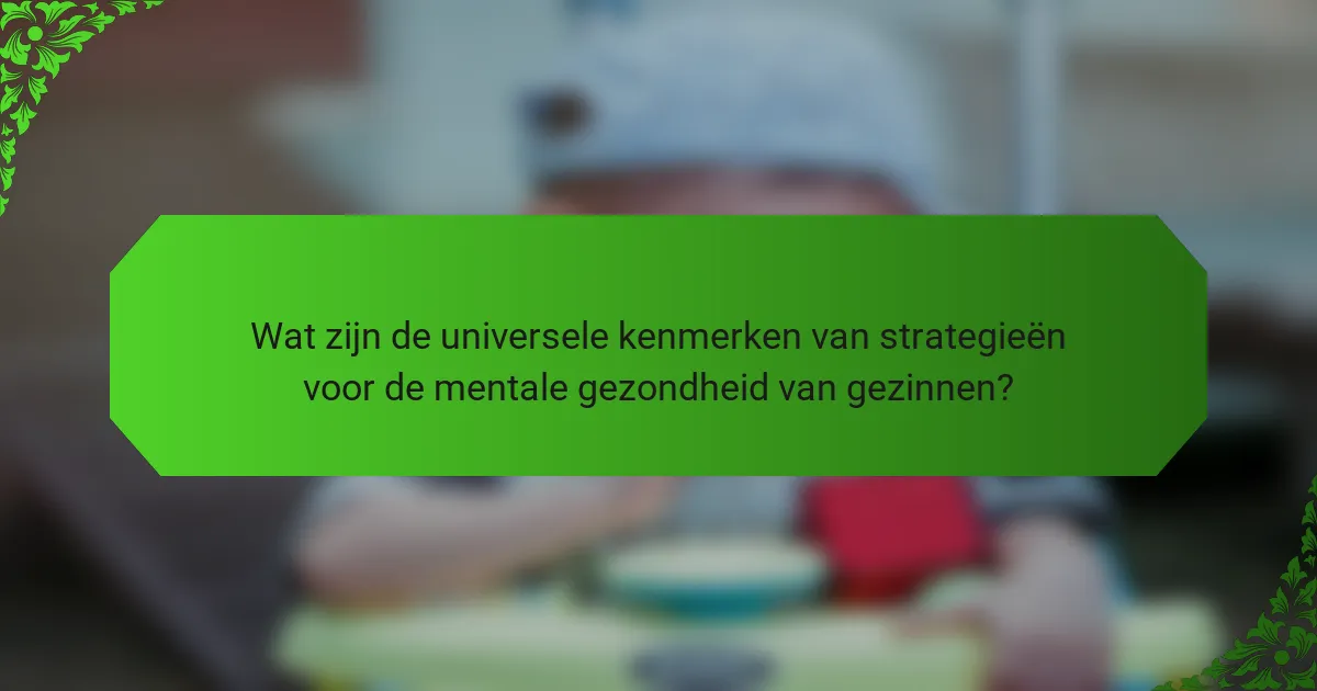 Wat zijn de universele kenmerken van strategieën voor de mentale gezondheid van gezinnen?