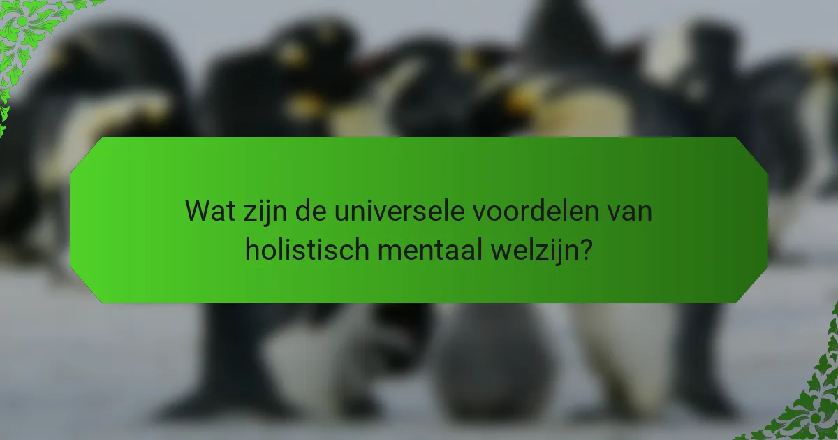 Wat zijn de universele voordelen van holistisch mentaal welzijn?