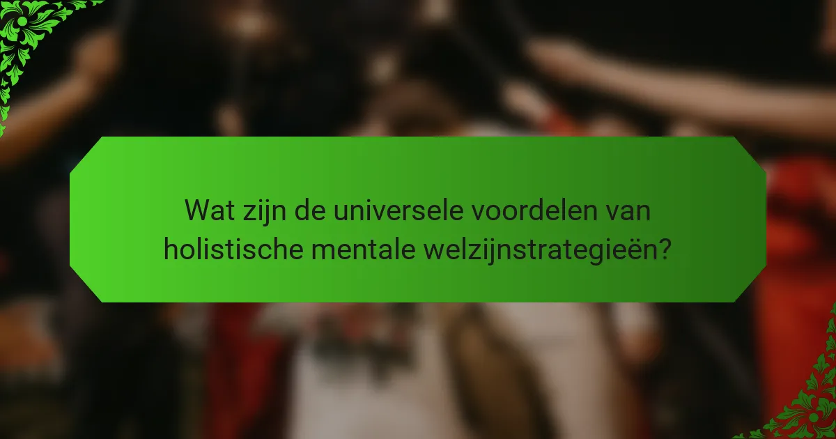 Wat zijn de universele voordelen van holistische mentale welzijnstrategieën?
