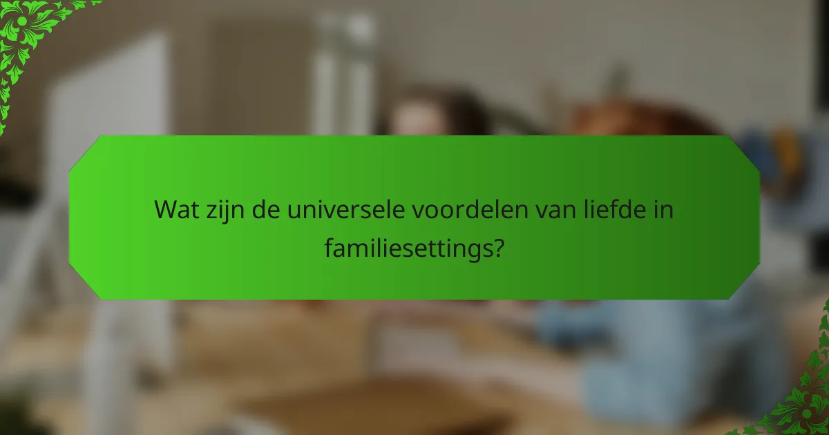 Wat zijn de universele voordelen van liefde in familiesettings?
