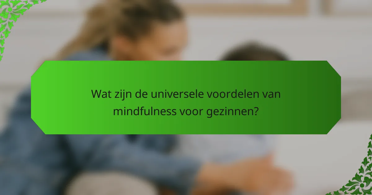 Wat zijn de universele voordelen van mindfulness voor gezinnen?