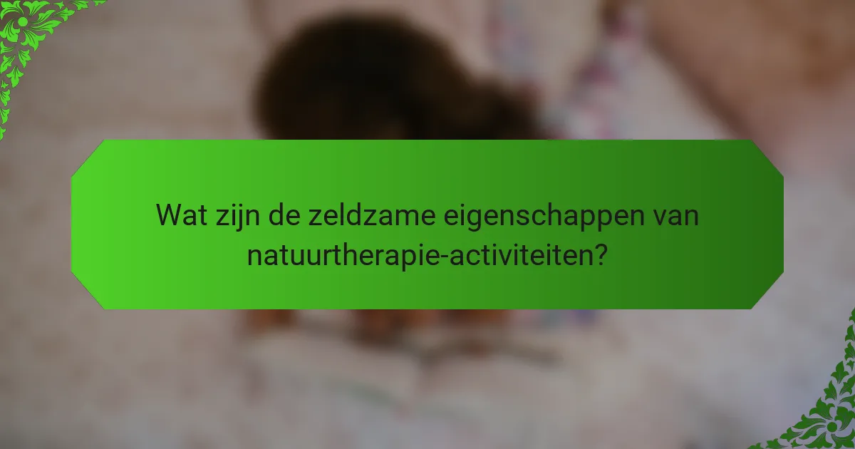 Wat zijn de zeldzame eigenschappen van natuurtherapie-activiteiten?