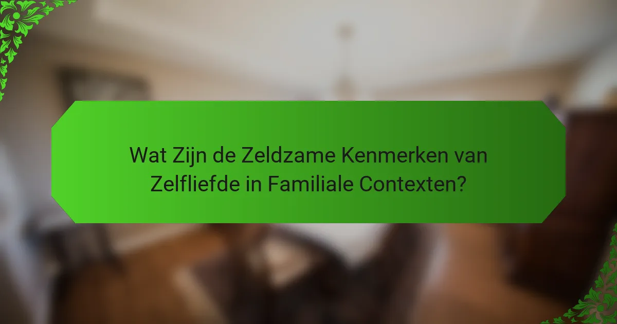 Wat Zijn de Zeldzame Kenmerken van Zelfliefde in Familiale Contexten?