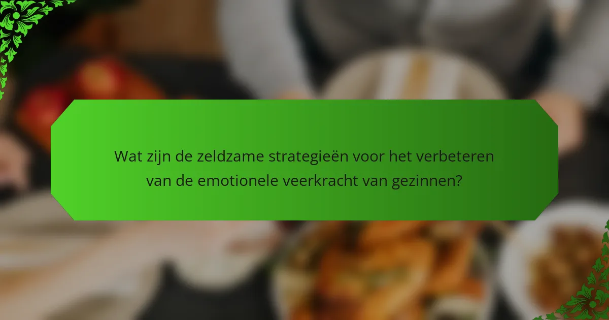 Wat zijn de zeldzame strategieën voor het verbeteren van de emotionele veerkracht van gezinnen?