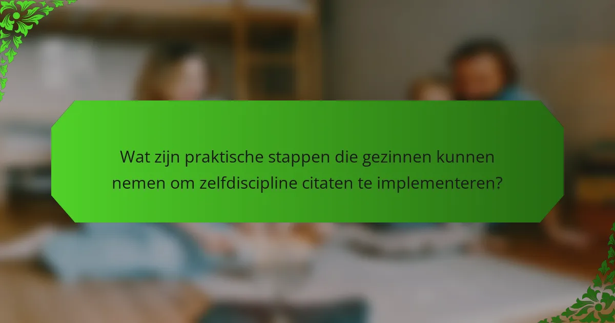 Wat zijn praktische stappen die gezinnen kunnen nemen om zelfdiscipline citaten te implementeren?