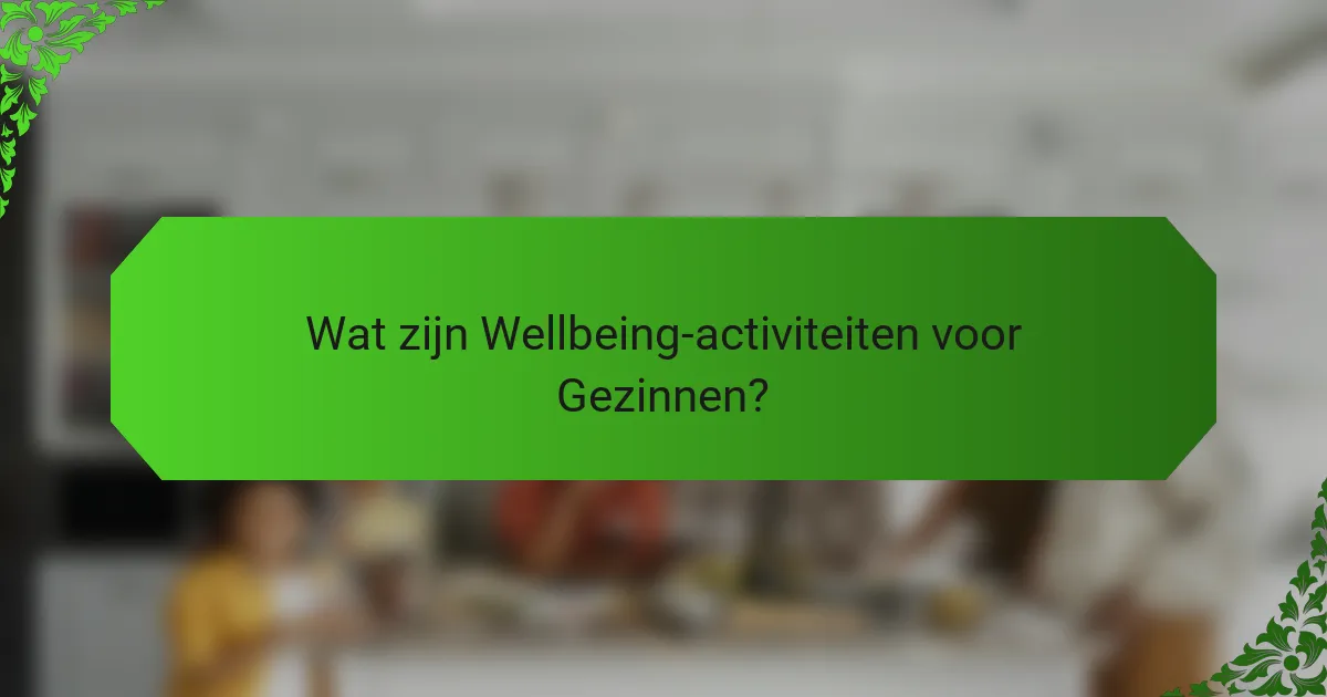 Wat zijn Wellbeing-activiteiten voor Gezinnen?