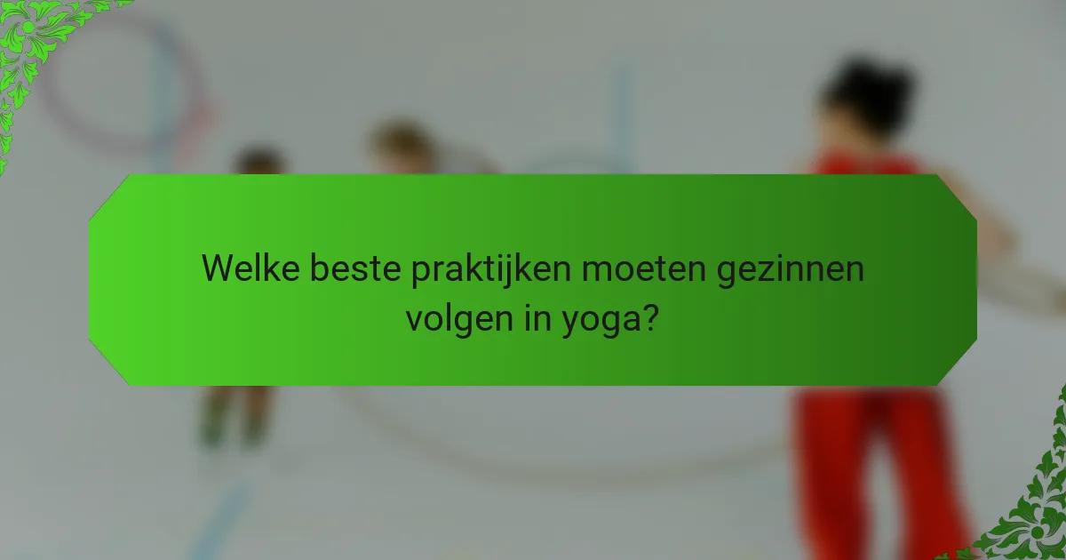 Welke beste praktijken moeten gezinnen volgen in yoga?