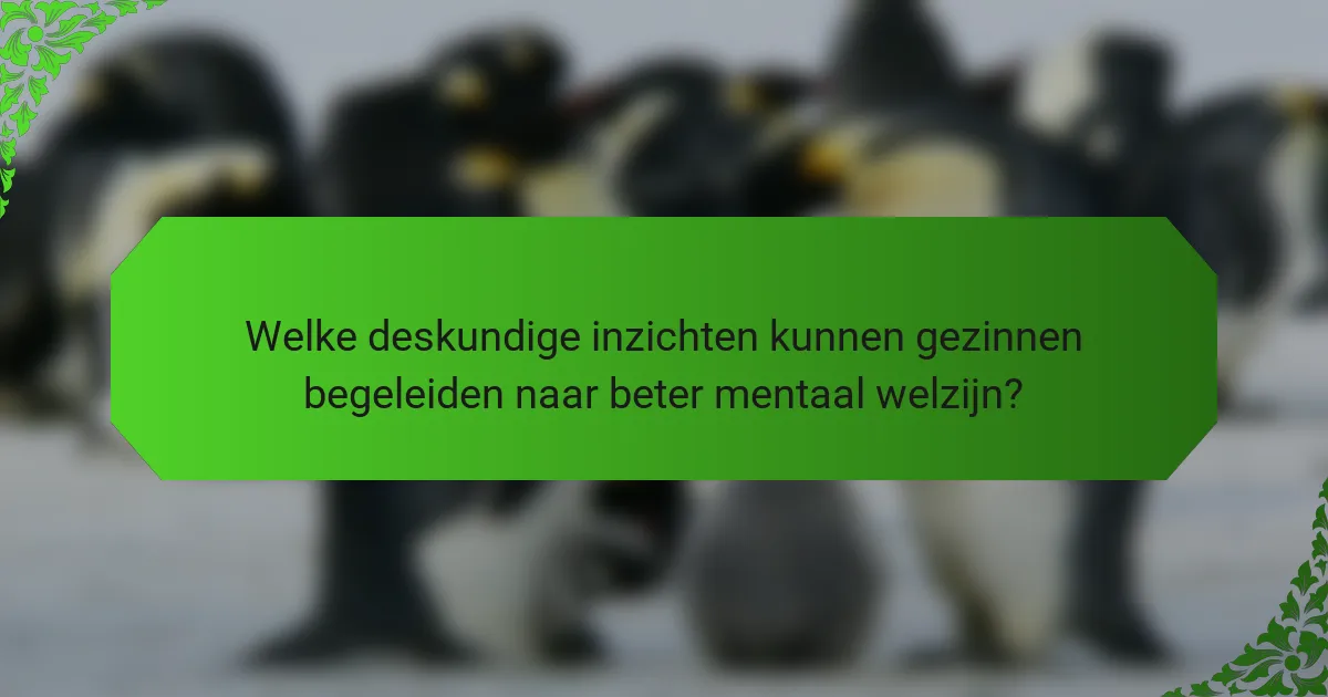 Welke deskundige inzichten kunnen gezinnen begeleiden naar beter mentaal welzijn?