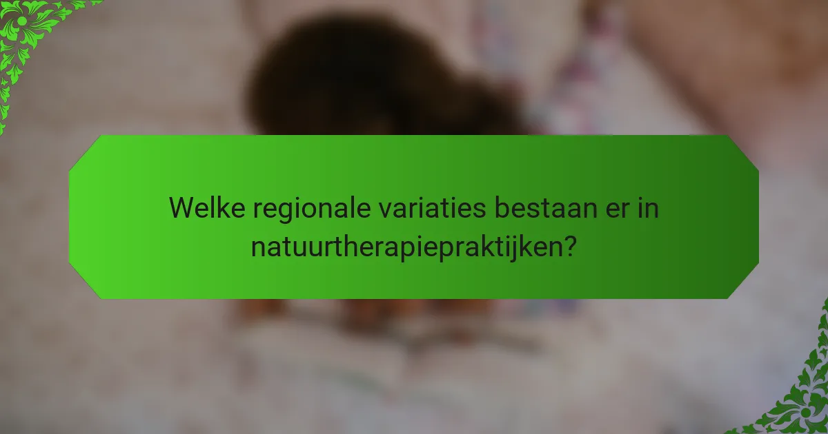 Welke regionale variaties bestaan er in natuurtherapiepraktijken?