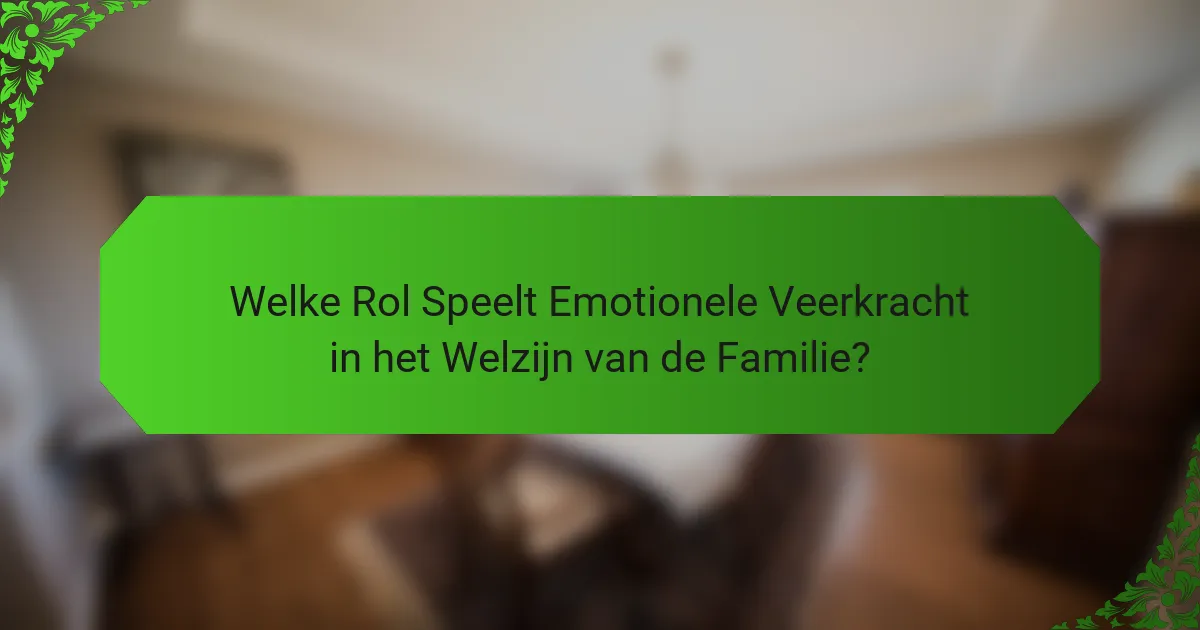 Welke Rol Speelt Emotionele Veerkracht in het Welzijn van de Familie?