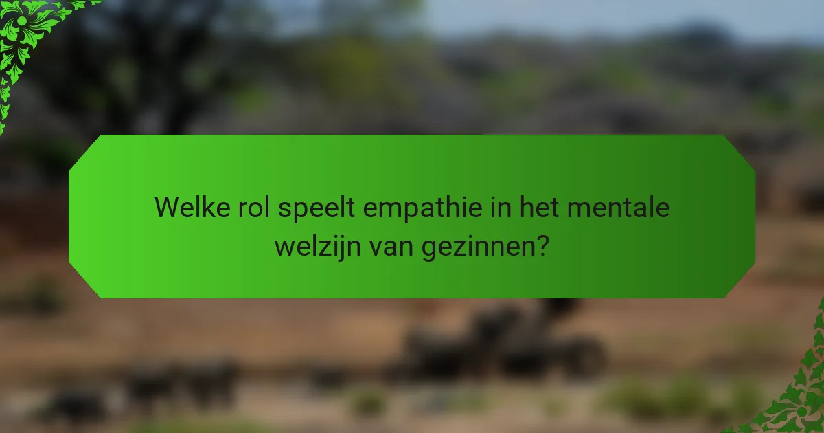 Welke rol speelt empathie in het mentale welzijn van gezinnen?